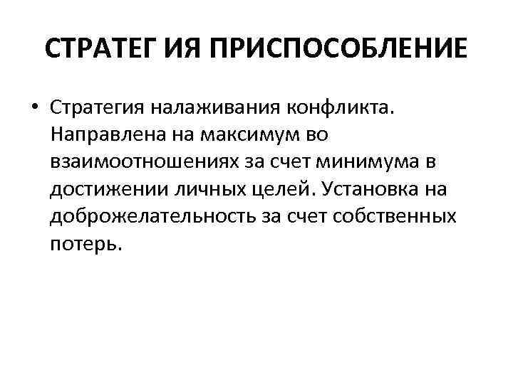 СТРАТЕГ ИЯ ПРИСПОСОБЛЕНИЕ • Стратегия налаживания конфликта. Направлена на максимум во взаимоотношениях за счет