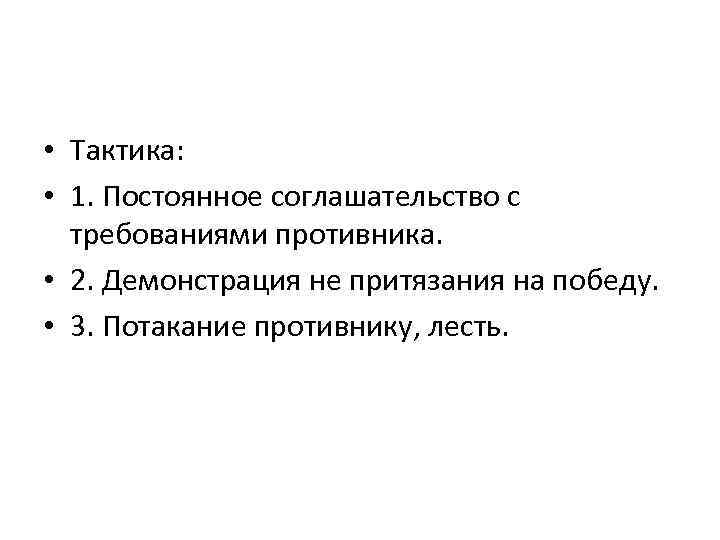  • Тактика: • 1. Постоянное соглашательство с требованиями противника. • 2. Демонстрация не