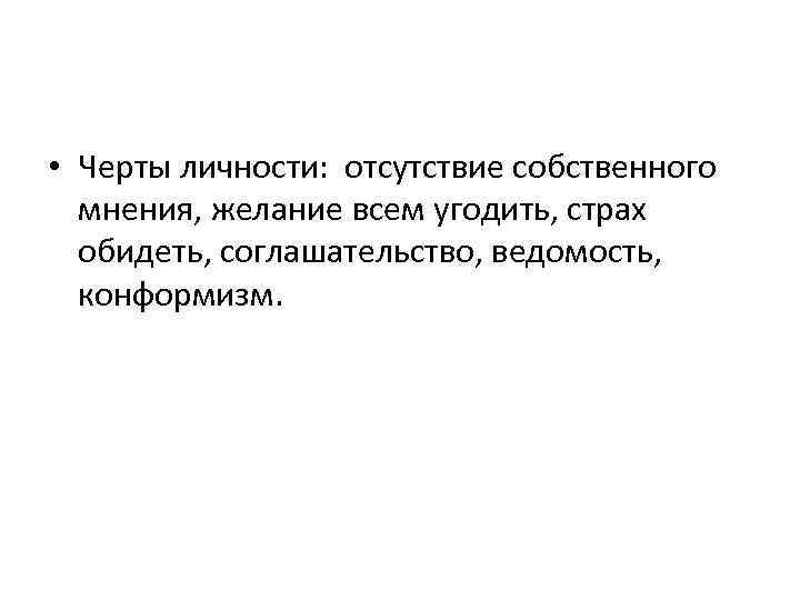  • Черты личности: отсутствие собственного мнения, желание всем угодить, страх обидеть, соглашательство, ведомость,