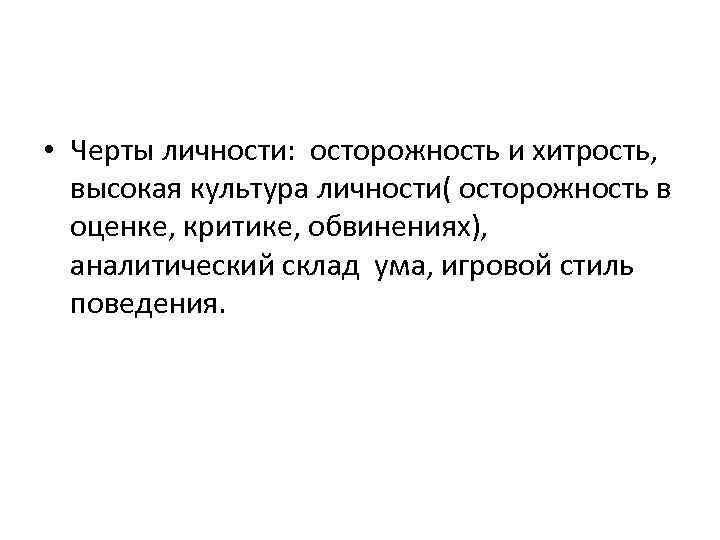  • Черты личности: осторожность и хитрость, высокая культура личности( осторожность в оценке, критике,