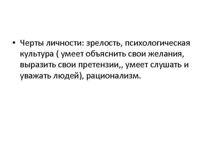  • Черты личности: зрелость, психологическая культура ( умеет объяснить свои желания, выразить свои