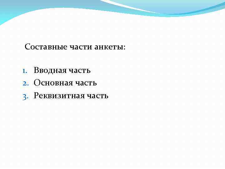 Составные части анкеты: 1. Вводная часть 2. Основная часть 3. Реквизитная часть 