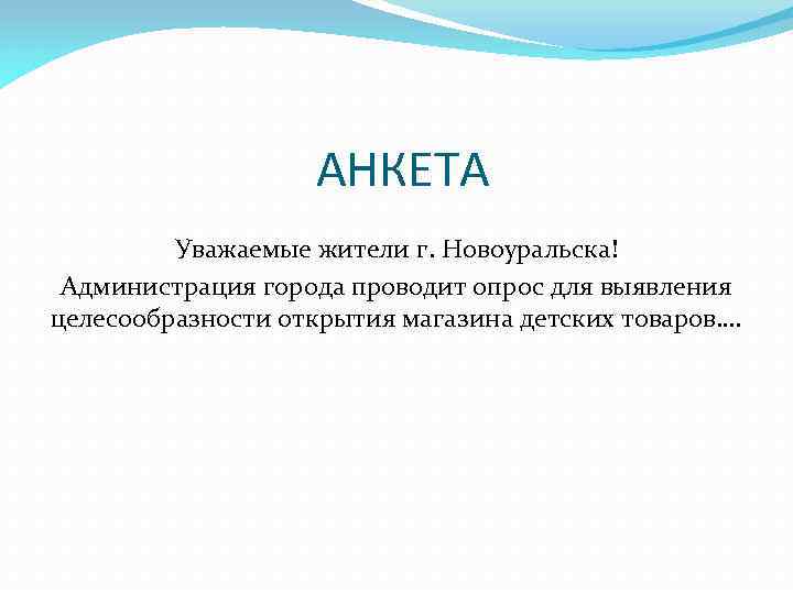 АНКЕТА Уважаемые жители г. Новоуральска! Администрация города проводит опрос для выявления целесообразности открытия магазина