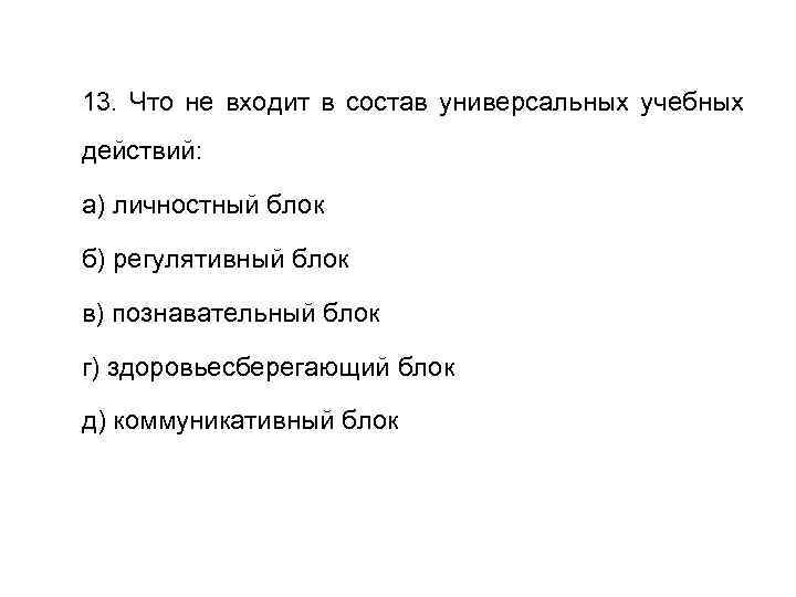 13. Что не входит в состав универсальных учебных действий: а) личностный блок б) регулятивный