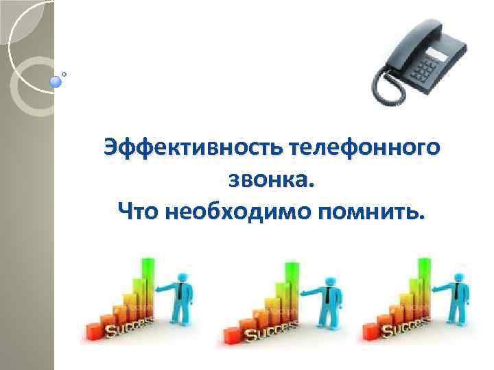 Эффективность телефонного звонка. Что необходимо помнить. 