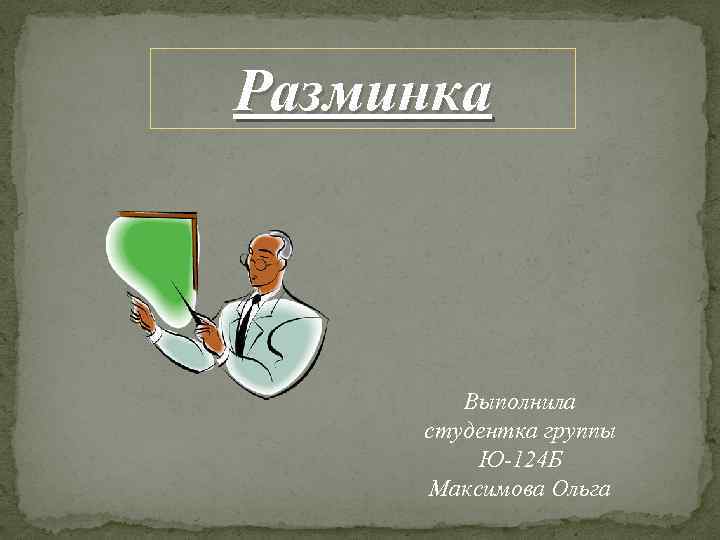 Разминка Выполнила студентка группы Ю-124 Б Максимова Ольга 