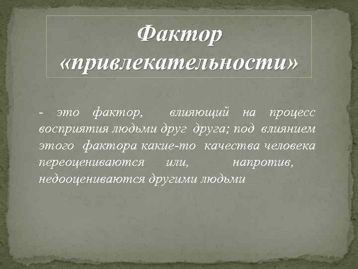 Фактор «привлекательности» - это фактор, влияющий на процесс восприятия людьми друга; под влиянием этого