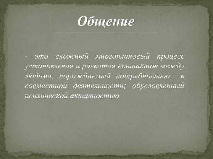 Общение - это сложный многоплановый процесс установления и развития контактов между людьми, порождаемый потребностью