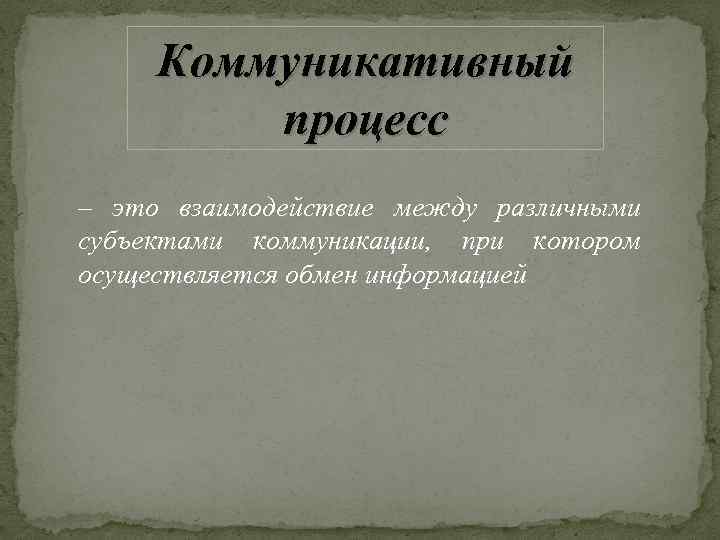 Коммуникативный процесс – это взаимодействие между различными субъектами коммуникации, при котором осуществляется обмен информацией