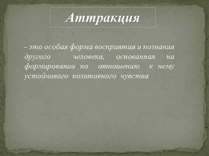 Аттракция - это особая форма восприятия и познания другого человека, основанная на формировании по