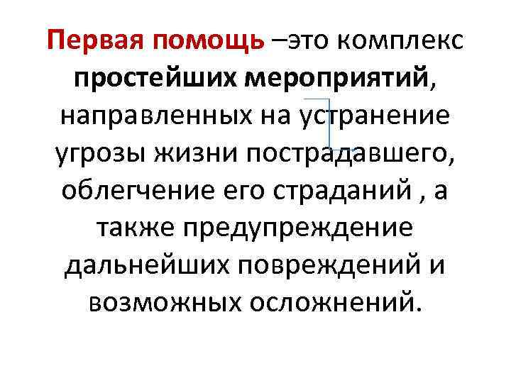 Первая помощь –это комплекс простейших мероприятий, направленных на устранение угрозы жизни пострадавшего, облегчение его