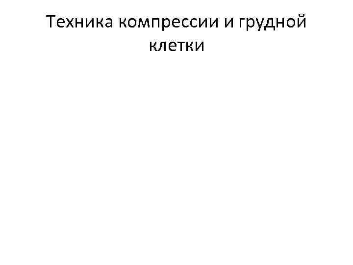 Техника компрессии и грудной клетки 