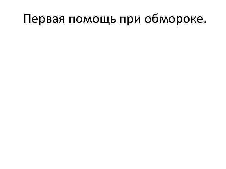 Первая помощь при обмороке. 
