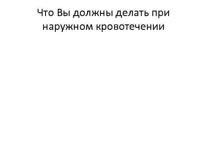 Что Вы должны делать при наружном кровотечении 