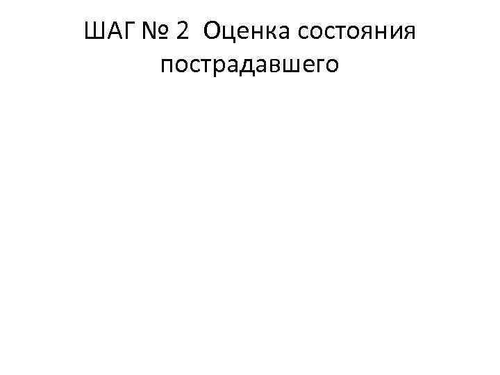 ШАГ № 2 Оценка состояния пострадавшего 