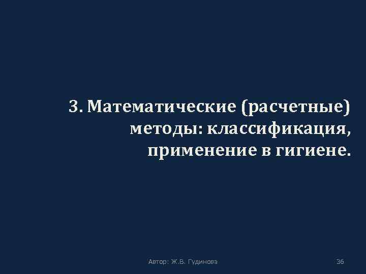 3. Математические (расчетные) методы: классификация, применение в гигиене. Автор: Ж. В. Гудинова 36 