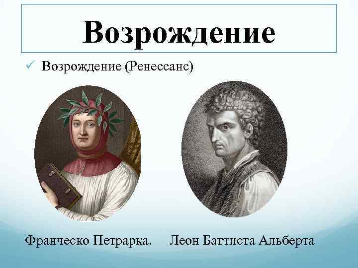 Возрождение ü Возрождение (Ренессанс) Франческо Петрарка. Леон Баттиста Альберта 