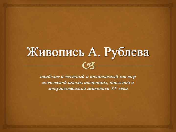 Живопись А. Рублева наиболее известный и почитаемый мастер московской школы иконописи, книжной и монументальной