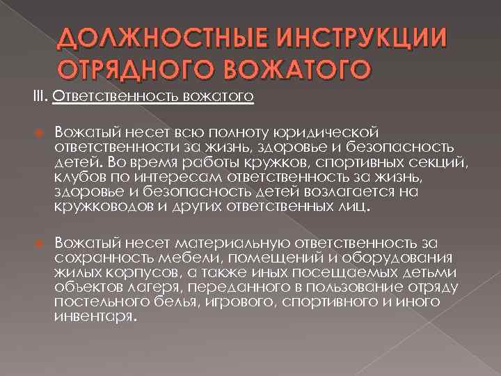 ДОЛЖНОСТНЫЕ ИНСТРУКЦИИ ОТРЯДНОГО ВОЖАТОГО III. Ответственность вожатого Вожатый несет всю полноту юридической ответственности за