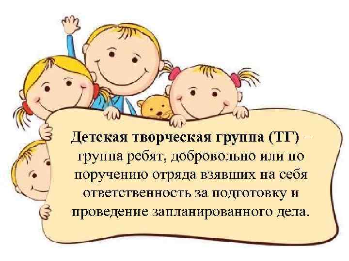 Детская творческая группа (ТГ) – группа ребят, добровольно или по поручению отряда взявших на