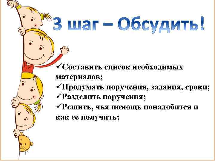 üСоставить список необходимых материалов; üПродумать поручения, задания, сроки; üРазделить поручения; üРешить, чья помощь понадобится