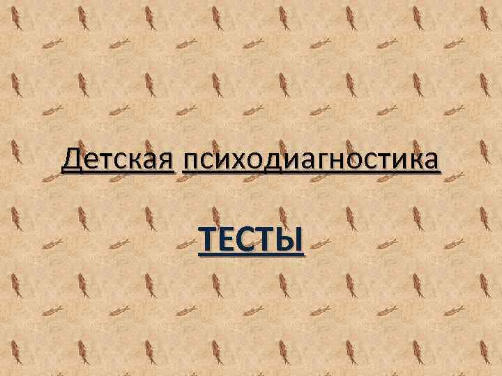 Детская психодиагностика ТЕСТЫ 