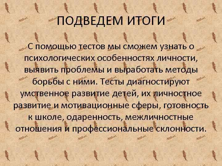 ПОДВЕДЕМ ИТОГИ С помощью тестов мы сможем узнать о психологических особенностях личности, выявить проблемы