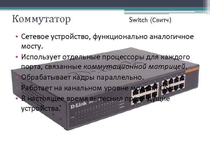 Коммутатор Switch (Свитч) • Сетевое устройство, функционально аналогичное мосту. • Использует отдельные процессоры для