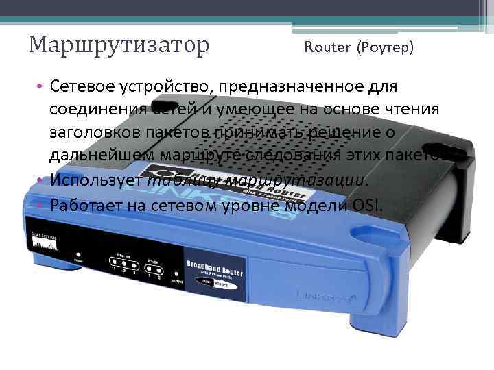 Маршрутизатор Router (Роутер) • Сетевое устройство, предназначенное для соединения сетей и умеющее на основе