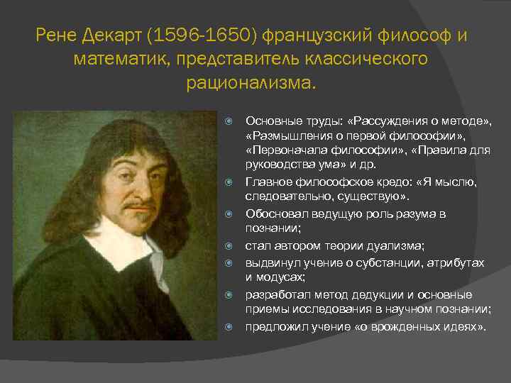 Рене Декарт (1596 -1650) французский философ и математик, представитель классического рационализма. Основные труды: «Рассуждения