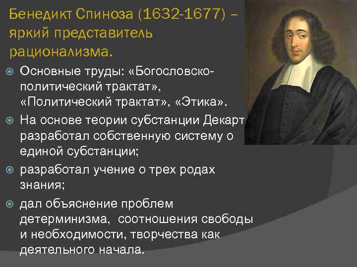 Бенедикт Спиноза (1632 -1677) – яркий представитель рационализма. Основные труды: «Богословскополитический трактат» , «Политический