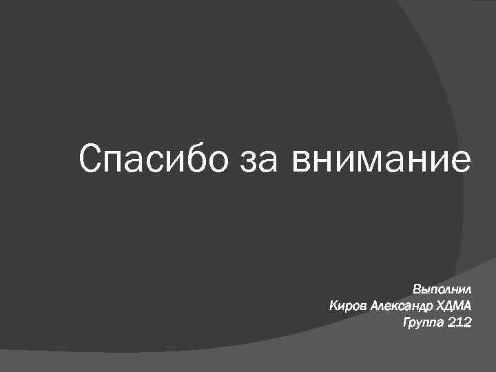 Спасибо за внимание Выполнил Киров Александр ХДМА Группа 212 