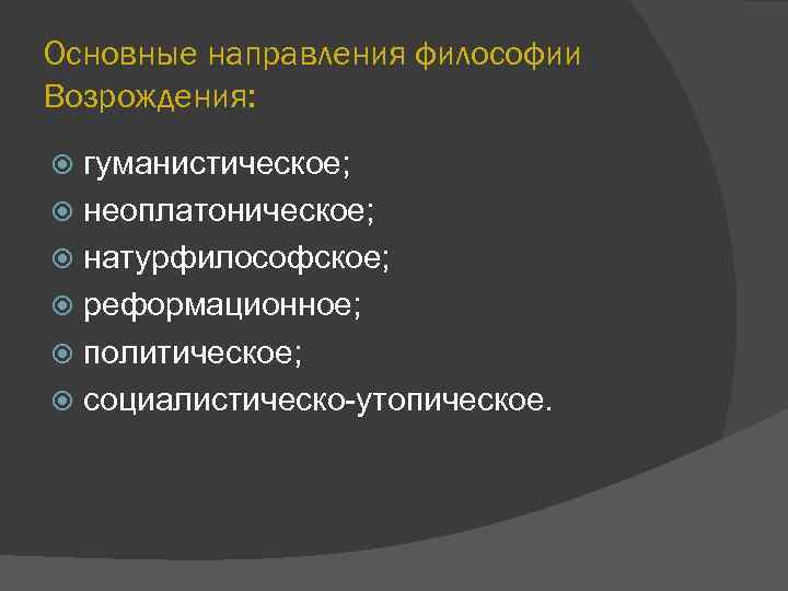 Основные направления философии Возрождения: гуманистическое; неоплатоническое; натурфилософское; реформационное; политическое; социалистическо-утопическое. 