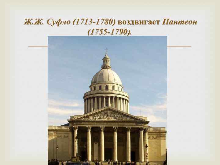 Ж. Ж. Суфло (1713 -1780) воздвигает Пантеон (1755 -1790). 