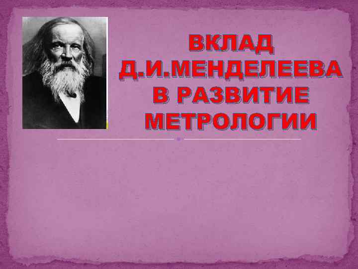 ВКЛАД Д. И. МЕНДЕЛЕЕВА В РАЗВИТИЕ МЕТРОЛОГИИ 