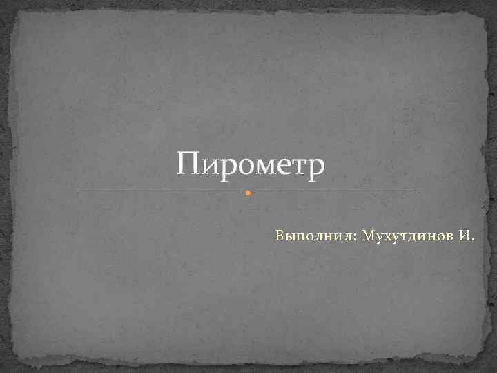 Пирометр Выполнил: Мухутдинов И. 