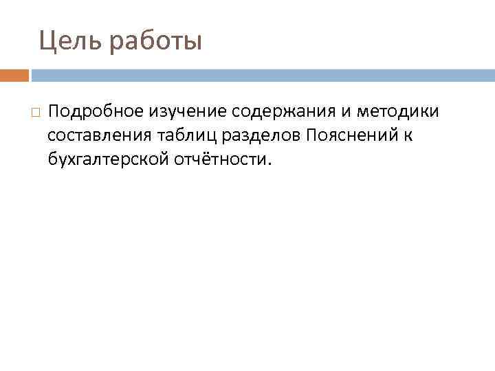 Цель работы Подробное изучение содержания и методики составления таблиц разделов Пояснений к бухгалтерской отчётности.