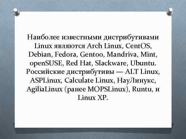 Наиболее известными дистрибутивами Linux являются Arch Linux, Cent. OS, Debian, Fedora, Gentoo, Mandriva, Mint,