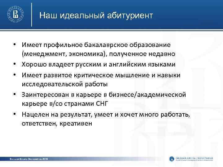 Наш идеальный абитуриент • Имеет профильное бакалаврское образование (менеджмент, экономика), полученное недавно • Хорошо