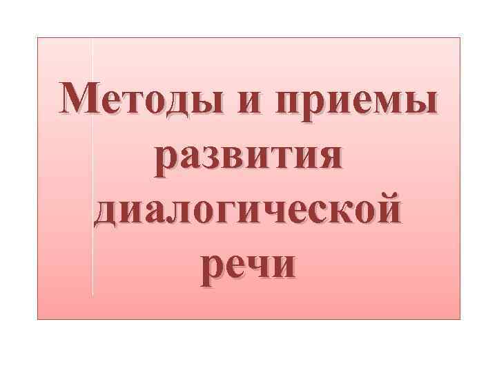 Методы и приемы развития диалогической речи 