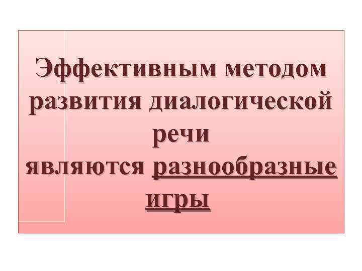 Эффективным методом развития диалогической речи являются разнообразные игры 