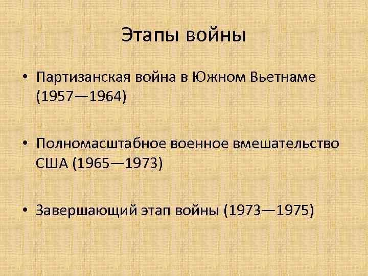 Этапы войны • Партизанская война в Южном Вьетнаме (1957— 1964) • Полномасштабное военное вмешательство