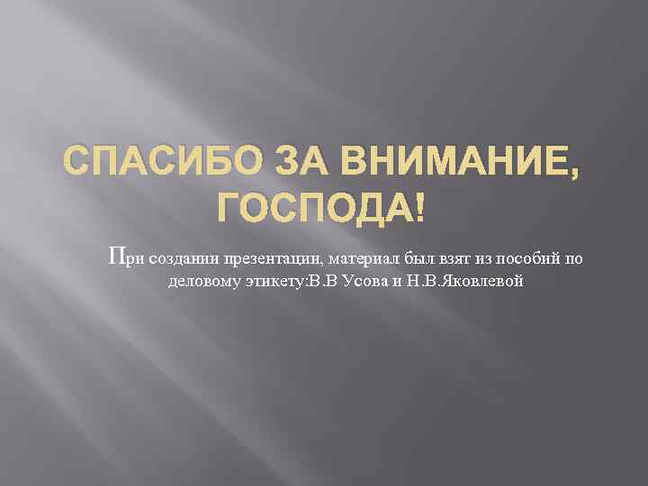 СПАСИБО ЗА ВНИМАНИЕ, ГОСПОДА! При создании презентации, материал был взят из пособий по деловому