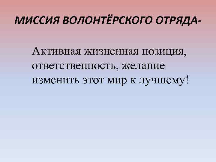 МИССИЯ ВОЛОНТЁРСКОГО ОТРЯДААктивная жизненная позиция, ответственность, желание изменить этот мир к лучшему! 