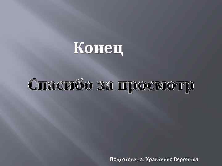 Конец Спасибо за просмотр Подготовила: Кравченко Вероника 