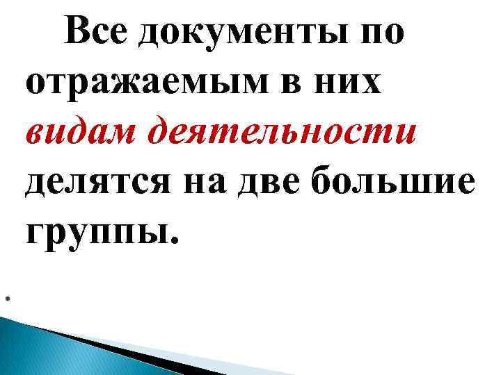 Все документы по отражаемым в них видам деятельности делятся на две большие группы. .