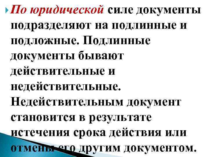  По юридической силе документы подразделяют на подлинные и подложные. Подлинные документы бывают действительные