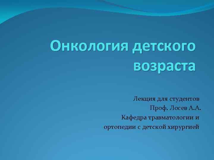 Онкология детского возраста Лекция для студентов Проф. Лосев А. А. Кафедра травматологии и ортопедии