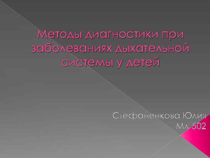 Методы диагностики при заболеваниях дыхательной системы у детей Стефаненкова Юлия Мл 502 