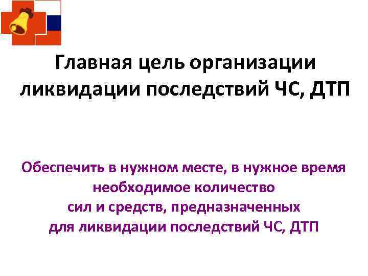 Главная цель организации ликвидации последствий ЧС, ДТП Обеспечить в нужном месте, в нужное время